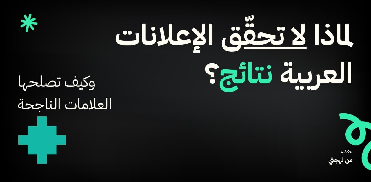 لماذا لا تحقّق الإعلانات العربية نتائج؟ وكيف تصلحها العلامات الناجحة