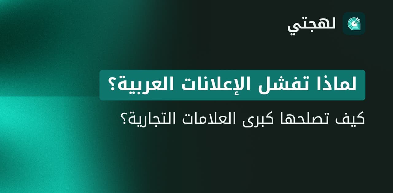 لماذا لا تحقّق الإعلانات العربية نتائج؟ وكيف تصلحها العلامات الناجحة